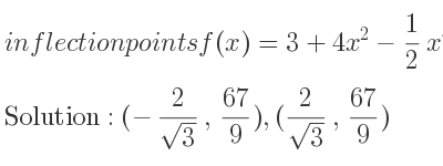 The inflection points of f(x)=3+4x^2-1/2 x^4 are (-2/(sqrt(3)), 67/9),(2/(sqrt(3)), 67/9)